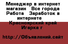 Менеджер в интернет-магазин - Все города Работа » Заработок в интернете   . Красноярский край,Игарка г.